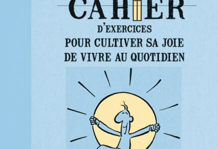 Petit cahier d’exercices pour cultiver sa joie de vivre au quotidien